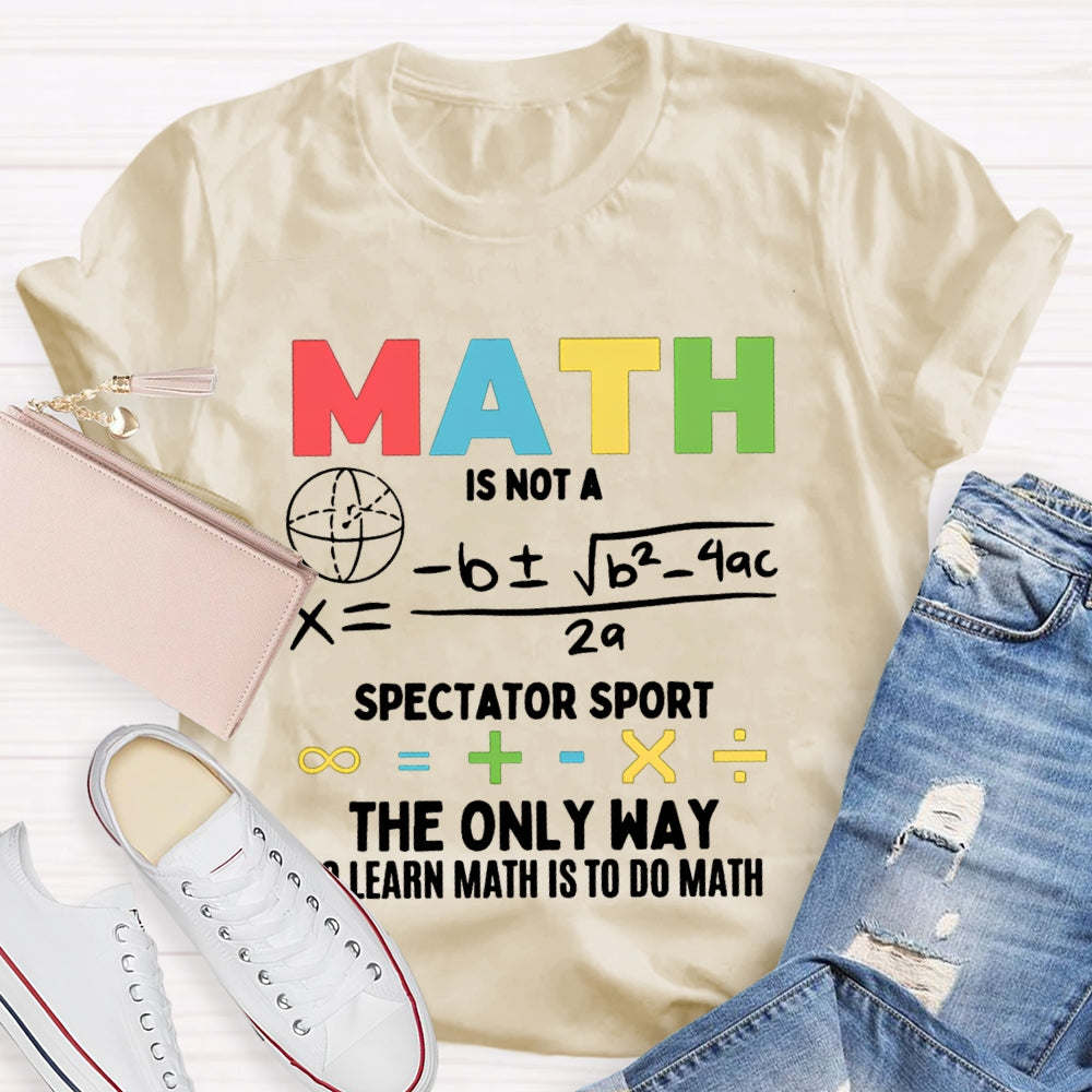 Math Is Not A Spectator Sport The Only Way To Learn Math Is To Do Math T-shirt