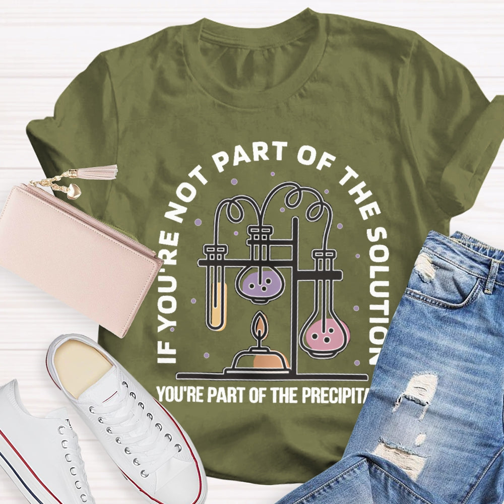 If You'Re Not Part Of The Solution You'Re Part Of The Precipitate Science Teacher T-shirt