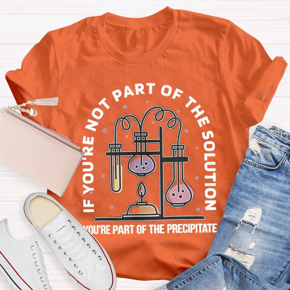 If You'Re Not Part Of The Solution You'Re Part Of The Precipitate Science Teacher T-shirt