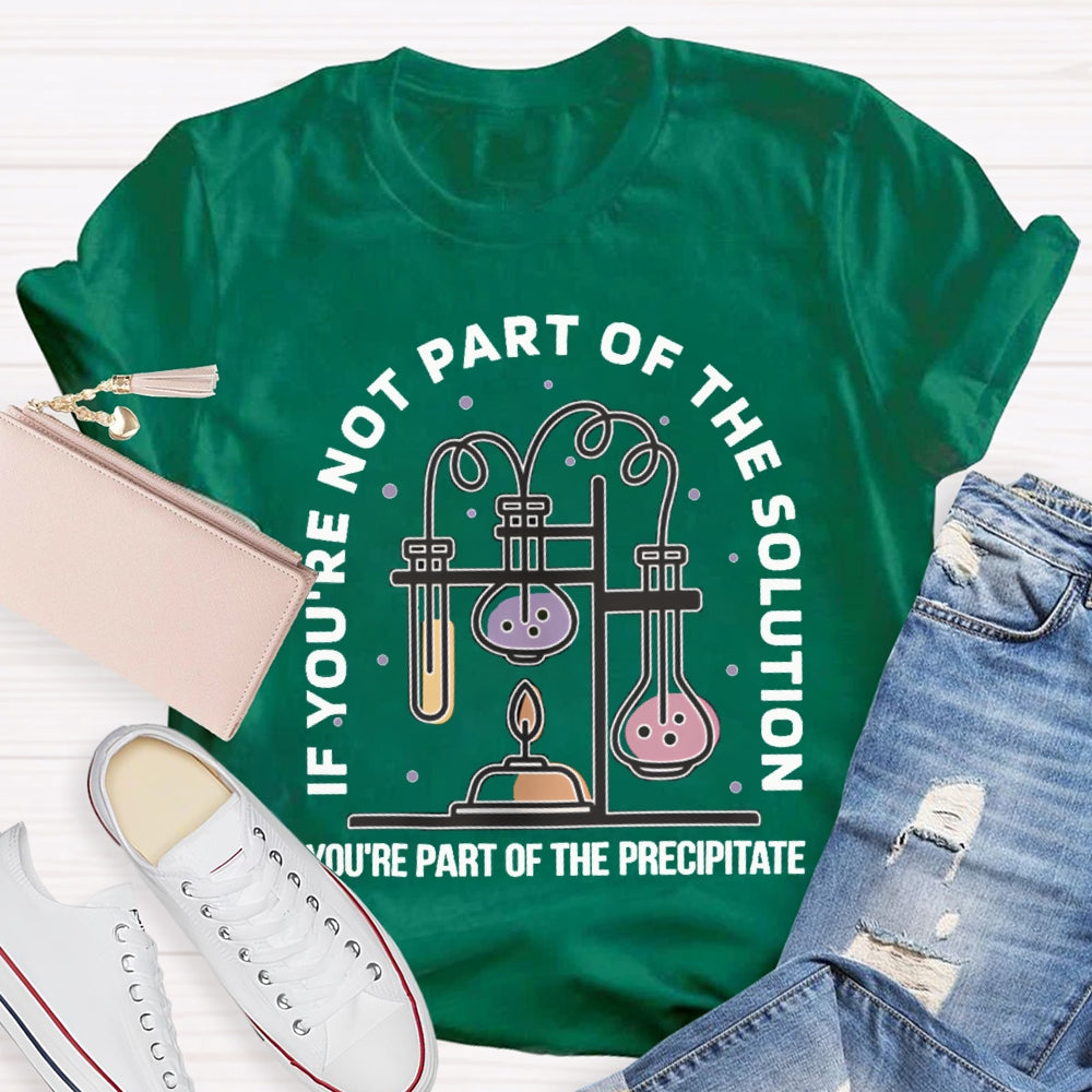 If You'Re Not Part Of The Solution You'Re Part Of The Precipitate Science Teacher T-shirt