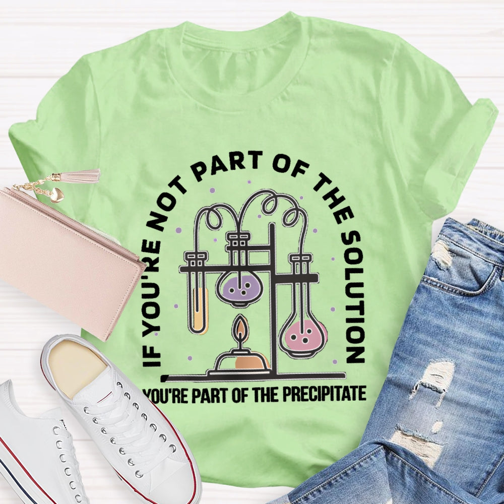 If You'Re Not Part Of The Solution You'Re Part Of The Precipitate Science Teacher T-shirt