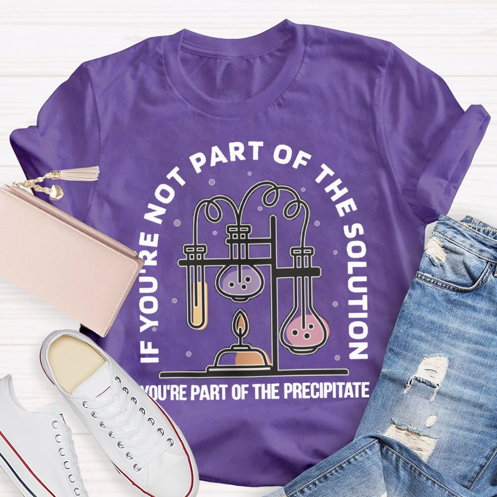 If You'Re Not Part Of The Solution You'Re Part Of The Precipitate Science Teacher T-shirt