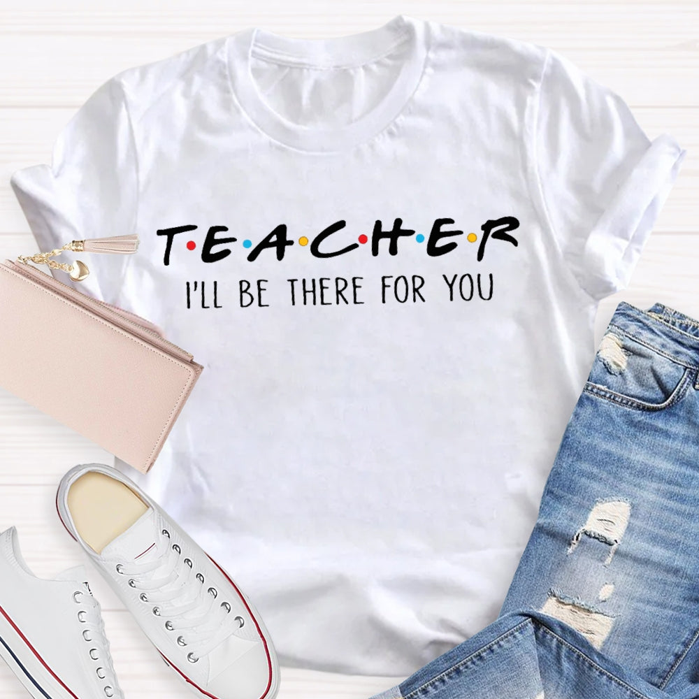 I'll Be There For You Teacher Shirt