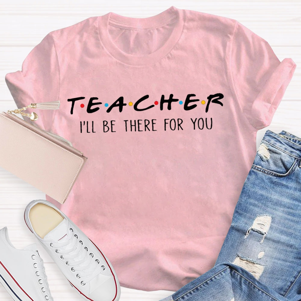 I'll Be There For You Teacher Shirt