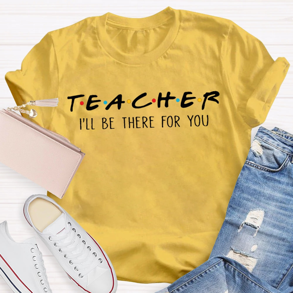 I'll Be There For You Teacher Shirt