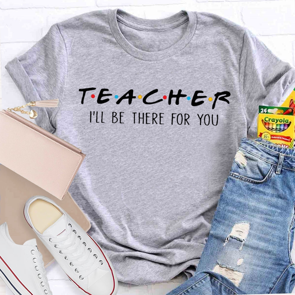 I'll Be There For You Teacher Shirt