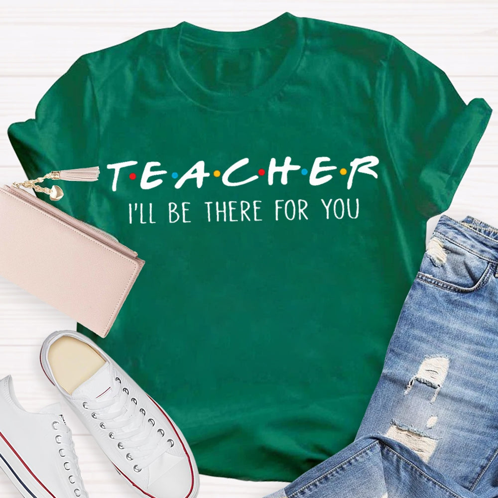 I'll Be There For You Teacher Shirt