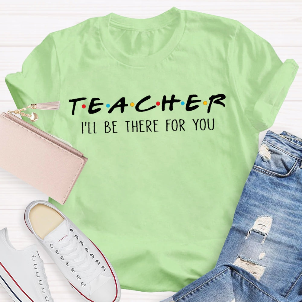 I'll Be There For You Teacher Shirt