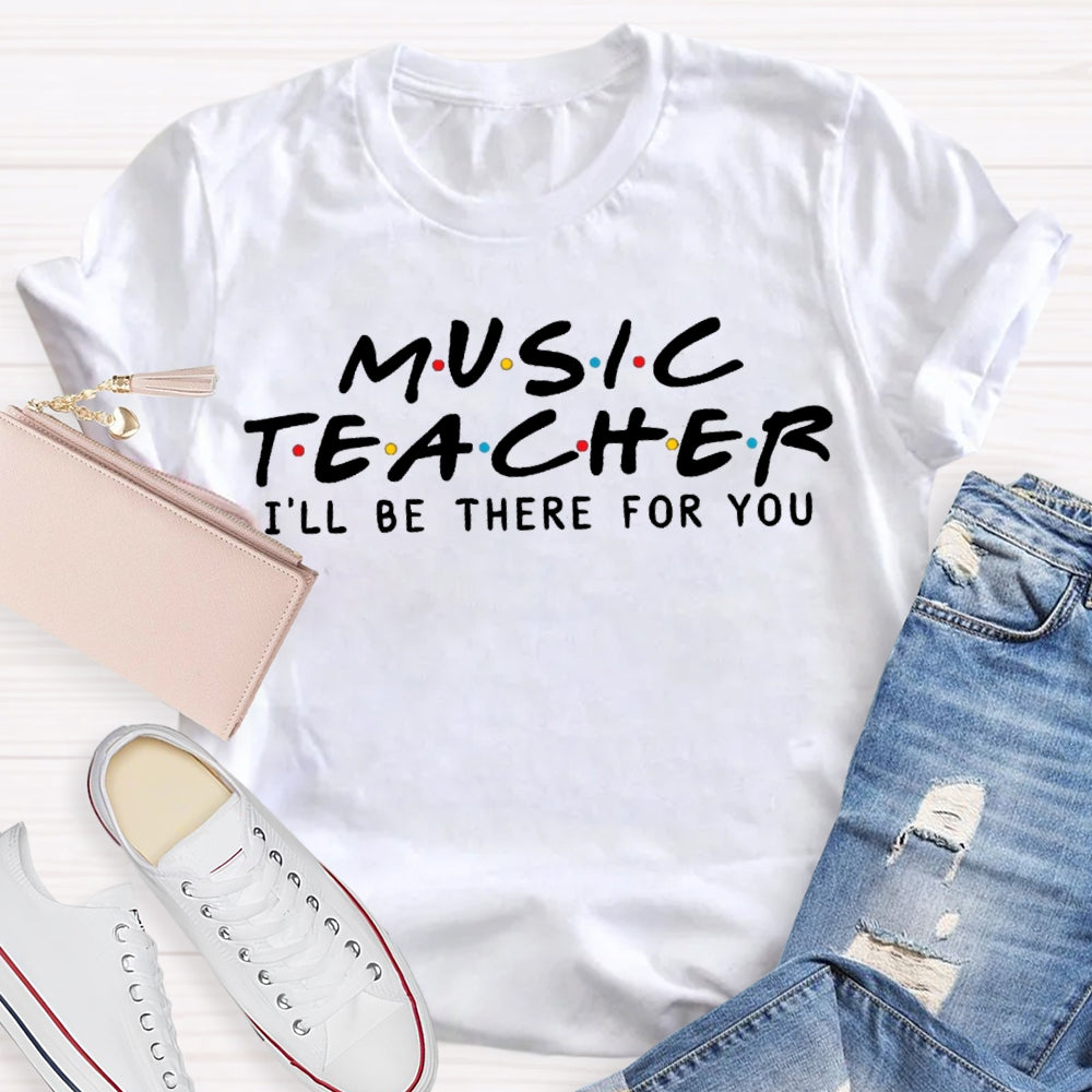 Music Teacher I'Ll Be There For You T-shirt
