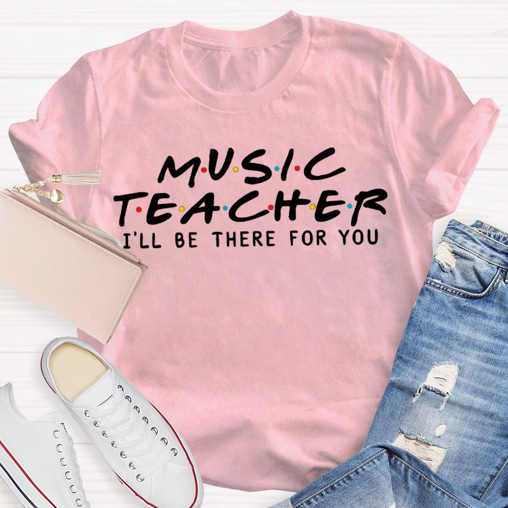Music Teacher I'Ll Be There For You T-shirt