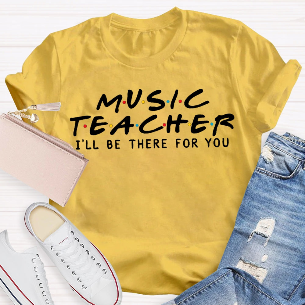 Music Teacher I'Ll Be There For You T-shirt