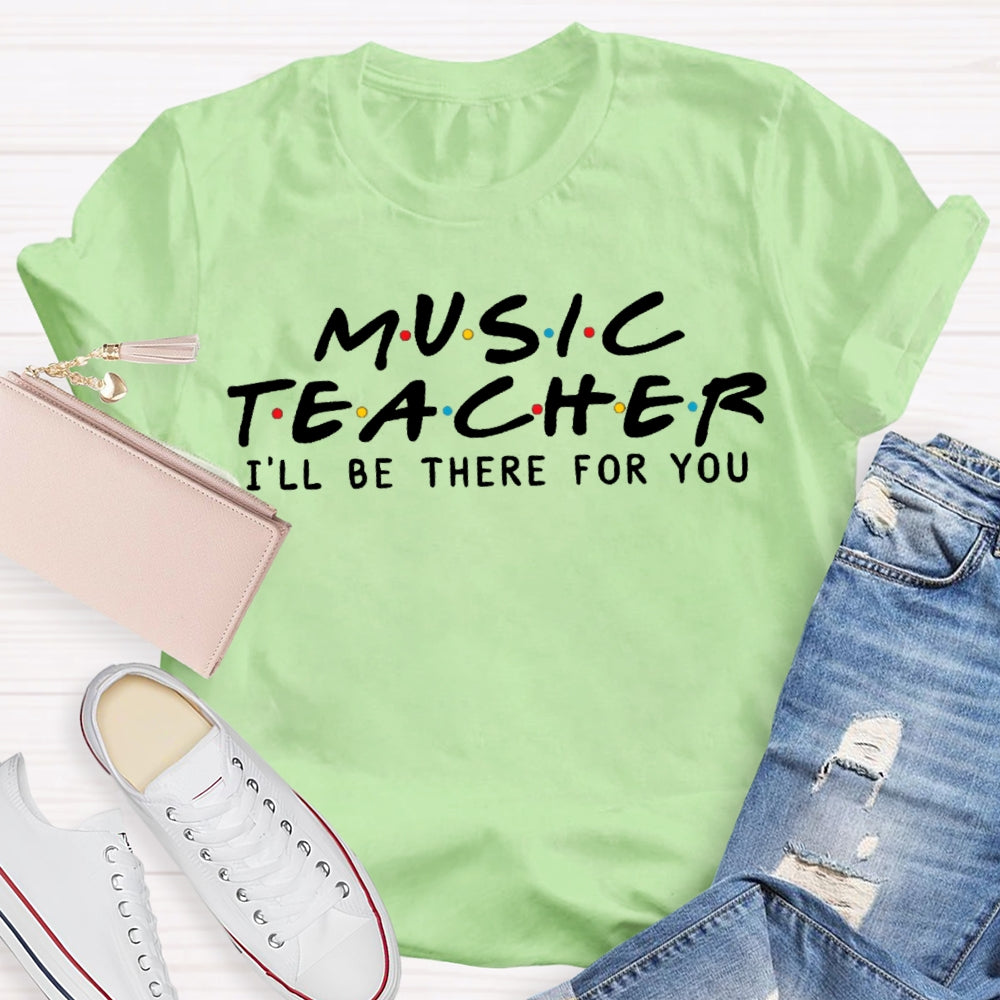 Music Teacher I'Ll Be There For You T-shirt