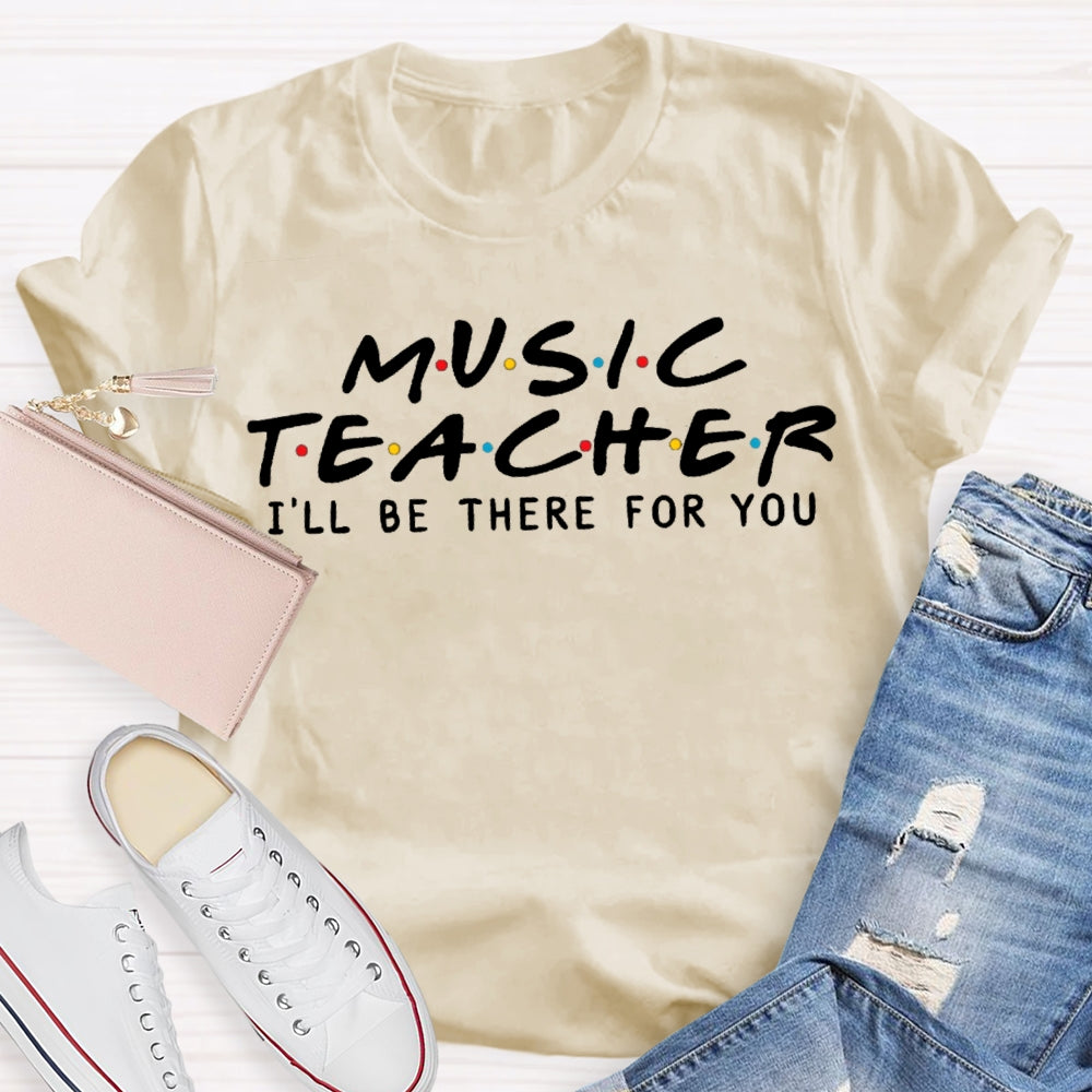 Music Teacher I'Ll Be There For You T-shirt