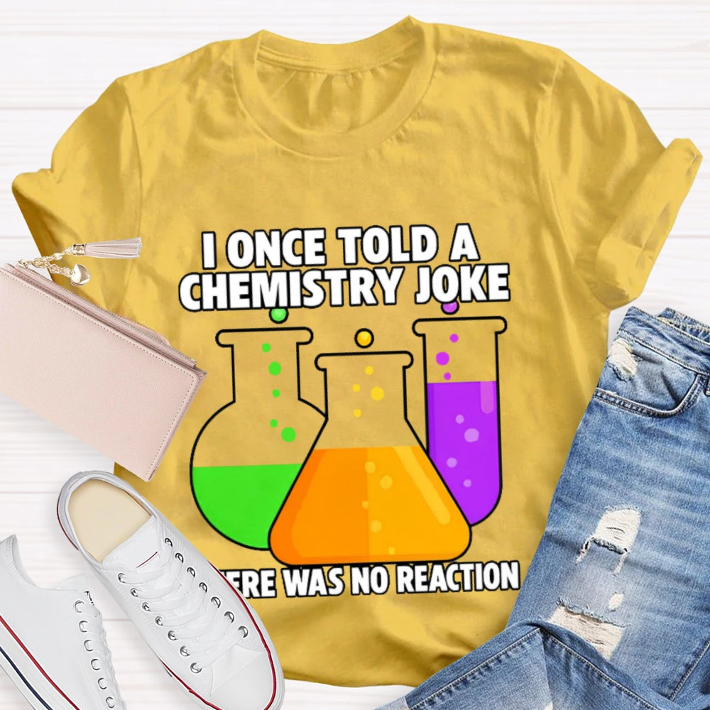 I Once Told A Chemistry Joke There Was No Reaction T-shirt