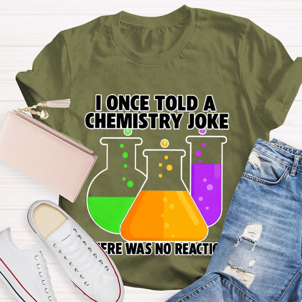 I Once Told A Chemistry Joke There Was No Reaction T-shirt