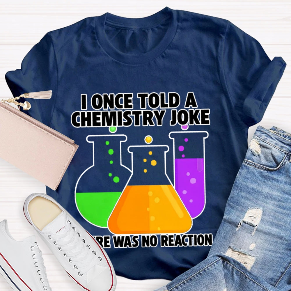 I Once Told A Chemistry Joke There Was No Reaction T-shirt