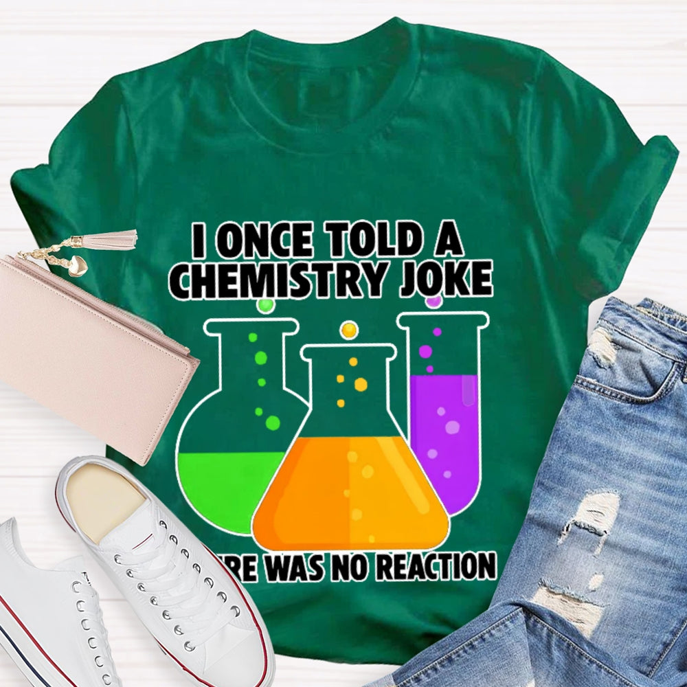 I Once Told A Chemistry Joke There Was No Reaction T-shirt