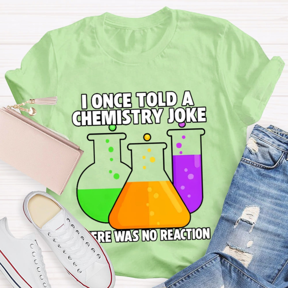 I Once Told A Chemistry Joke There Was No Reaction T-shirt