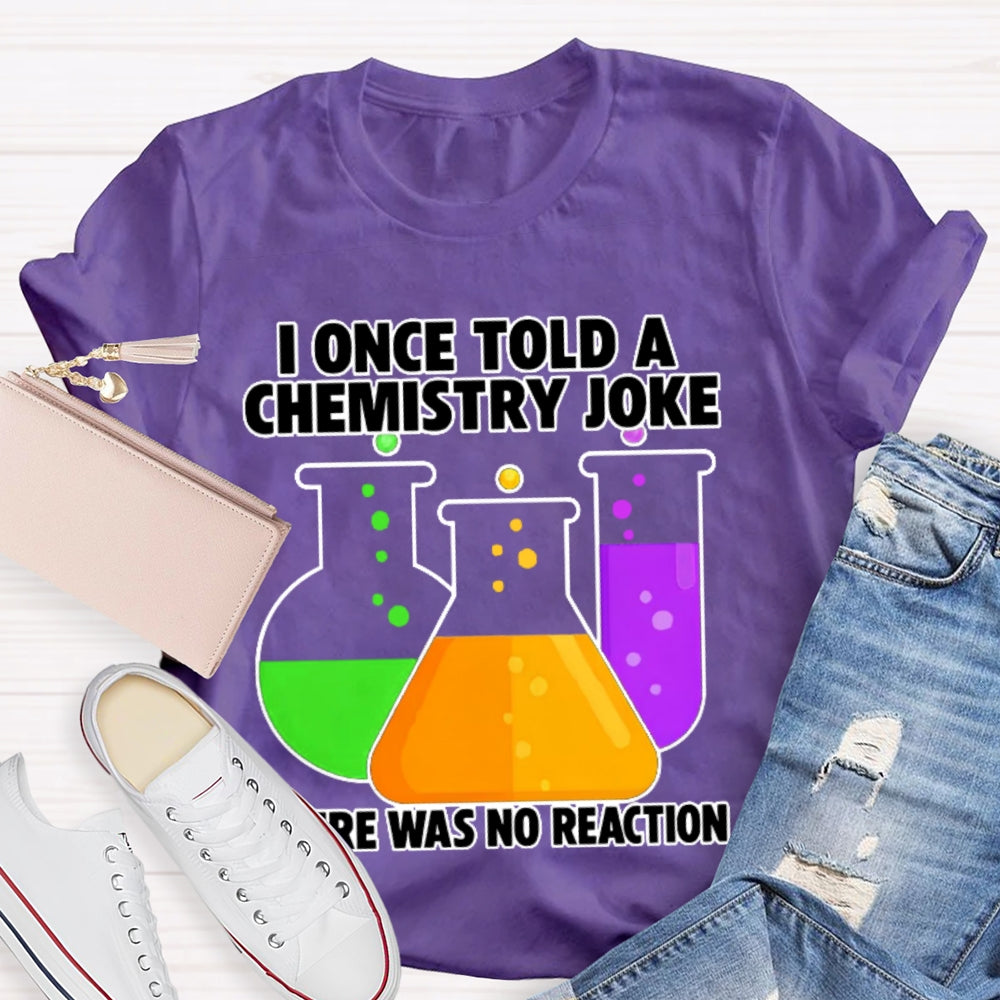 I Once Told A Chemistry Joke There Was No Reaction T-shirt