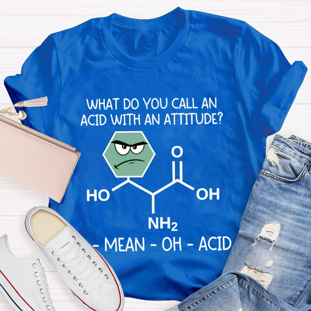 What Do You Call An Acid With An Attitude A Mean Oh Acid T-shirt