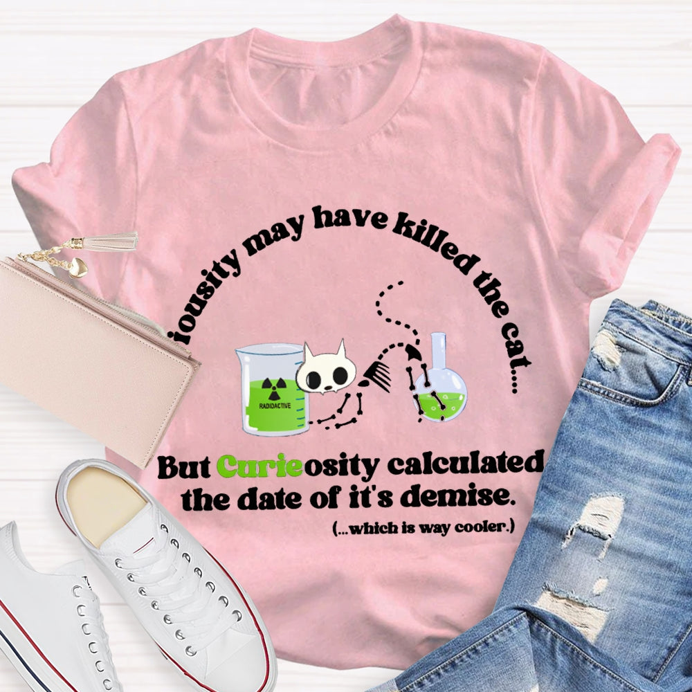 Chemistry May Have Killed The Cat But Curieosity Calculated The Date Of It Is Demise T-shirt