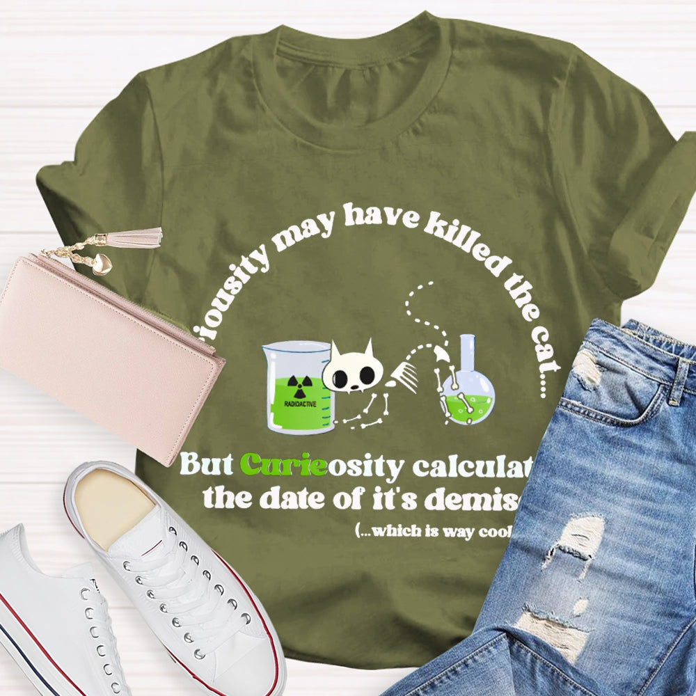 Chemistry May Have Killed The Cat But Curieosity Calculated The Date Of It Is Demise T-shirt