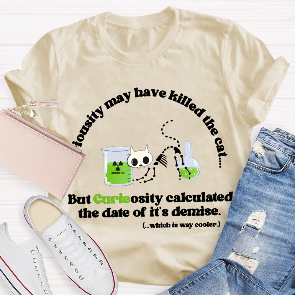 Chemistry May Have Killed The Cat But Curieosity Calculated The Date Of It Is Demise T-shirt