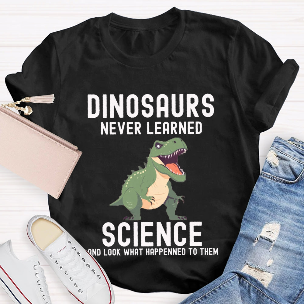 Dinosaurs Never Learned Science Look What Happened To Them T-shirt