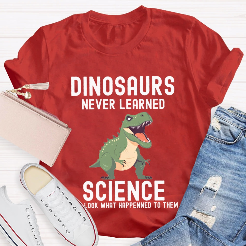 Dinosaurs Never Learned Science Look What Happened To Them T-shirt