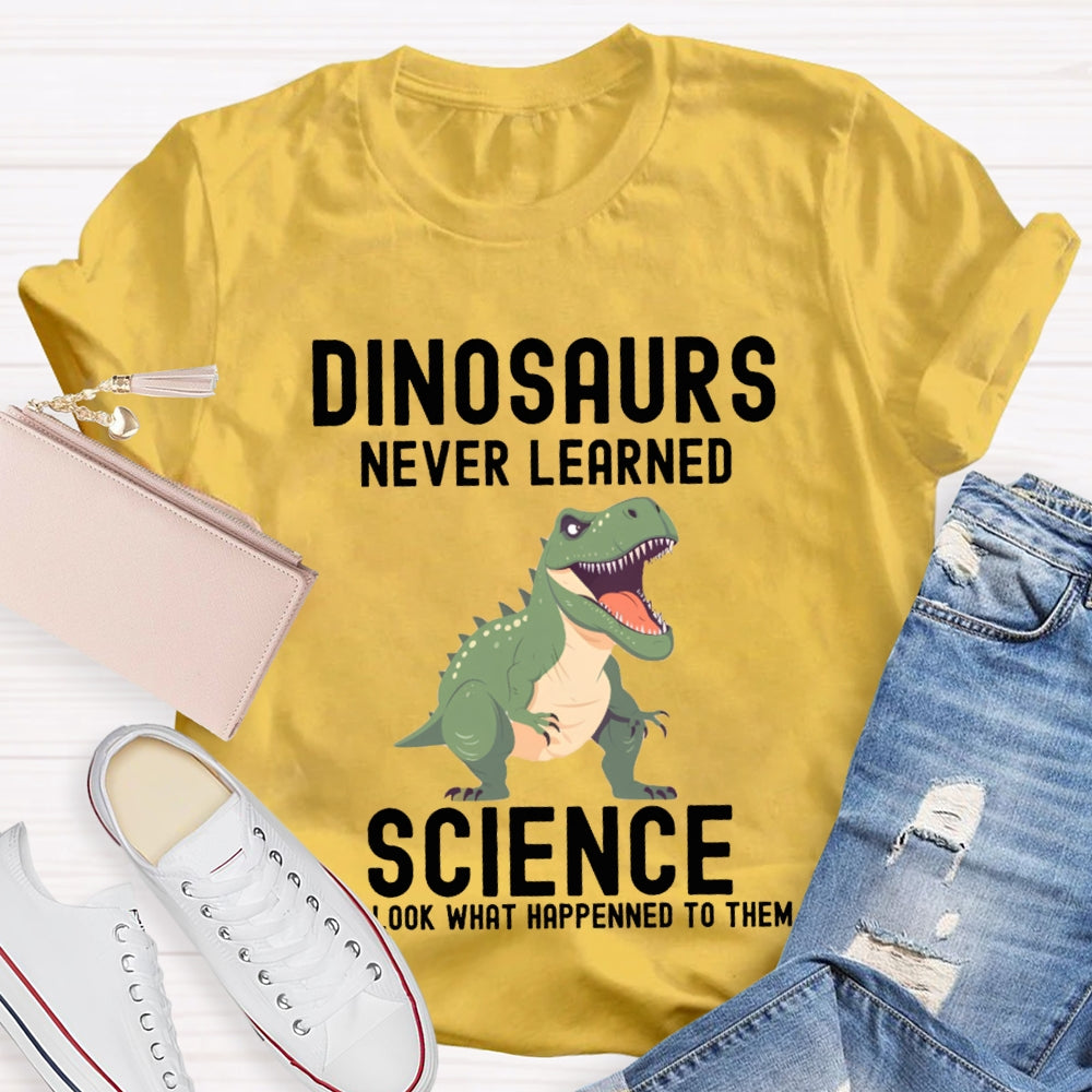 Dinosaurs Never Learned Science Look What Happened To Them T-shirt
