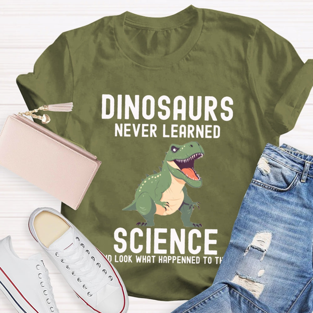 Dinosaurs Never Learned Science Look What Happened To Them T-shirt