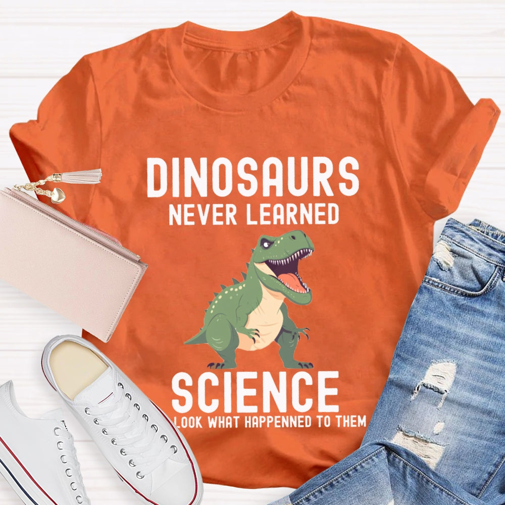 Dinosaurs Never Learned Science Look What Happened To Them T-shirt