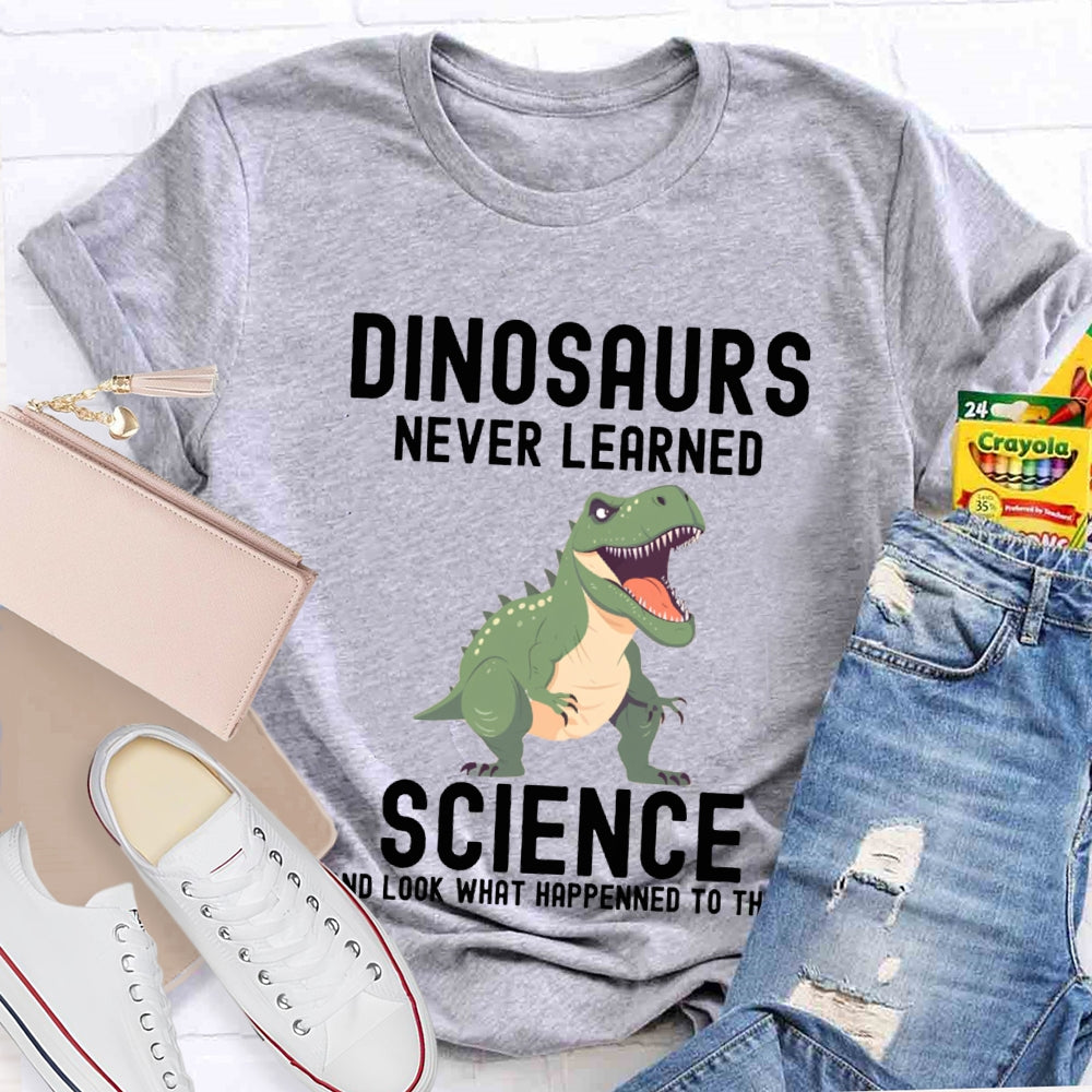 Dinosaurs Never Learned Science Look What Happened To Them T-shirt