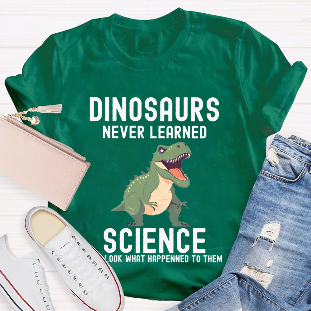 Dinosaurs Never Learned Science Look What Happened To Them T-shirt