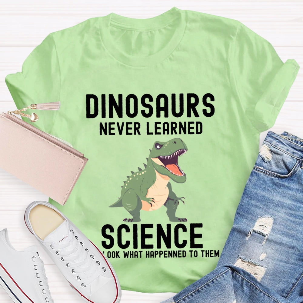 Dinosaurs Never Learned Science Look What Happened To Them T-shirt