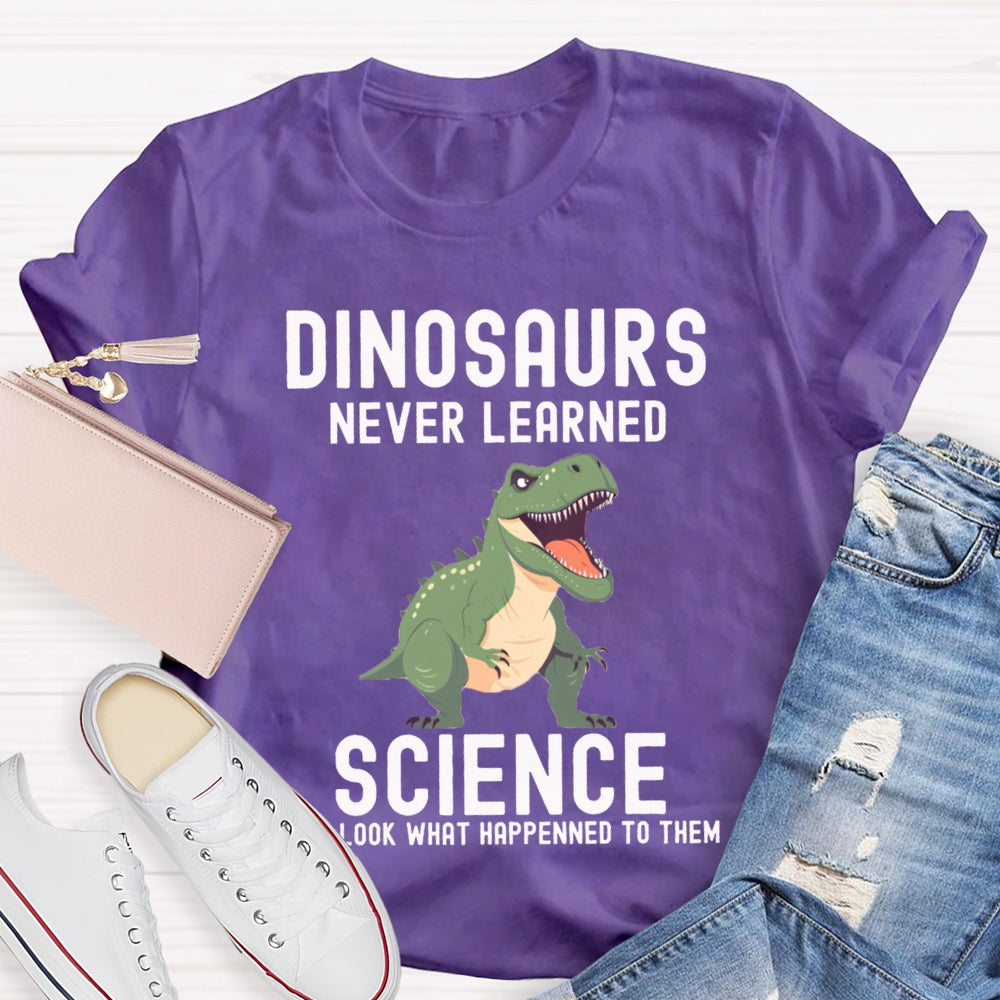 Dinosaurs Never Learned Science Look What Happened To Them T-shirt
