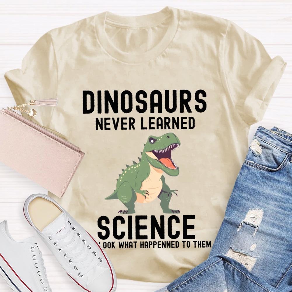 Dinosaurs Never Learned Science Look What Happened To Them T-shirt
