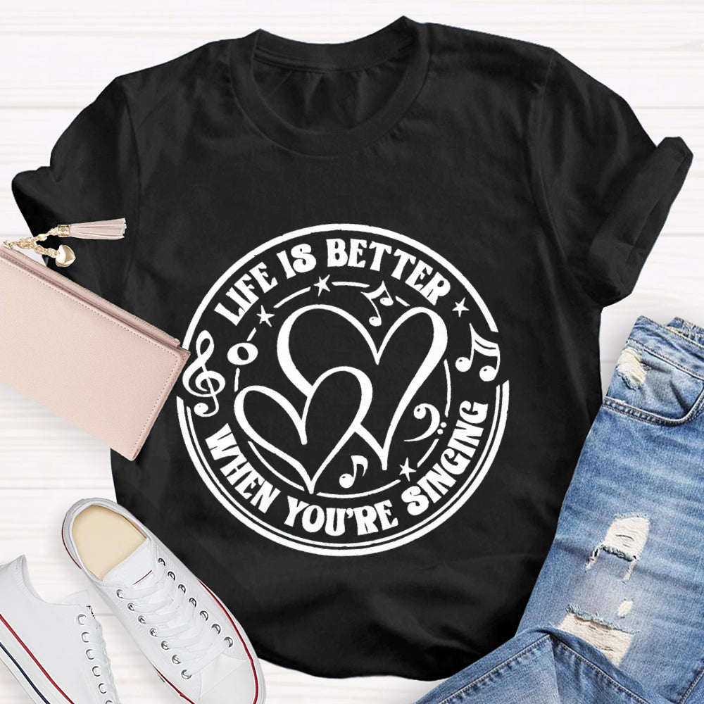 Life Is Better When You'Re Singing T-shirt