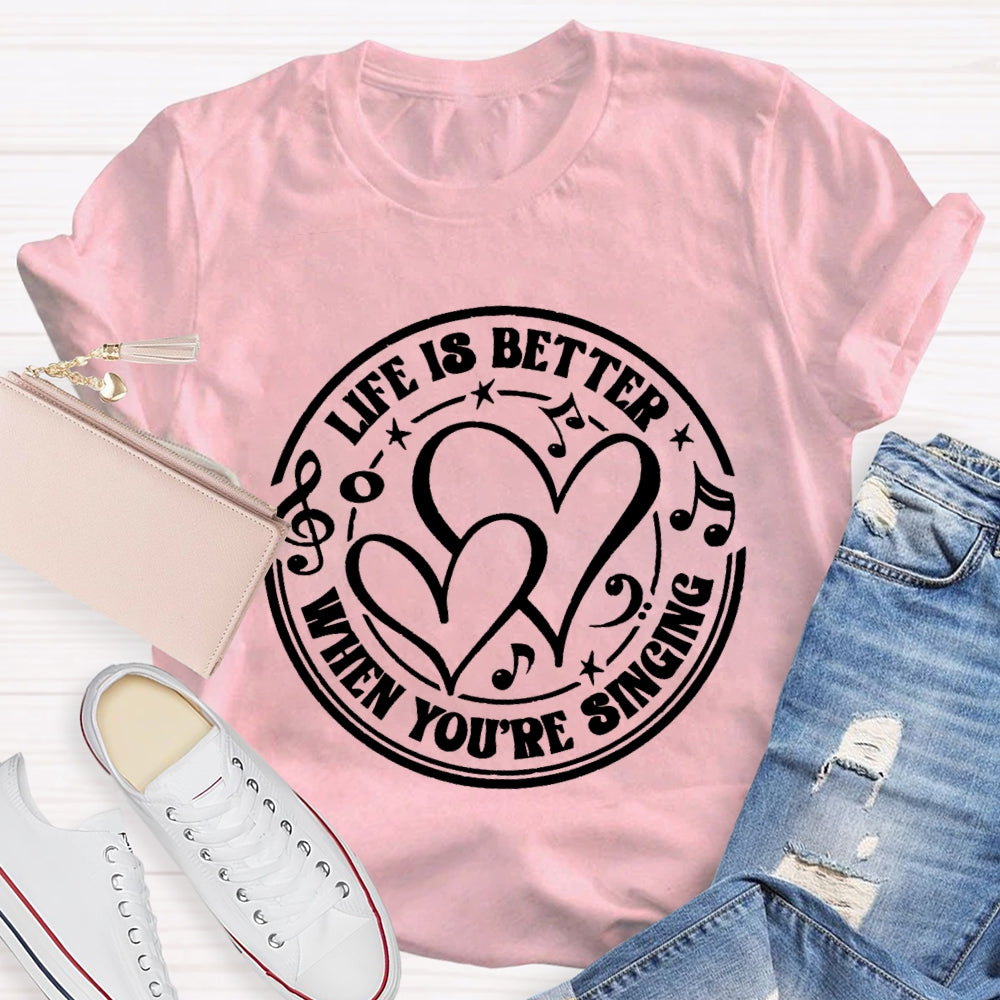 Life Is Better When You'Re Singing T-shirt