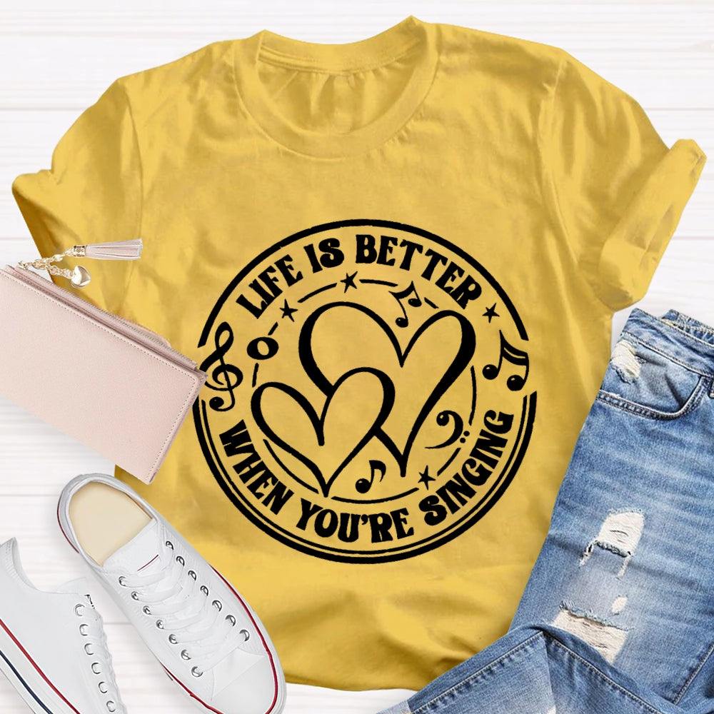 Life Is Better When You'Re Singing T-shirt