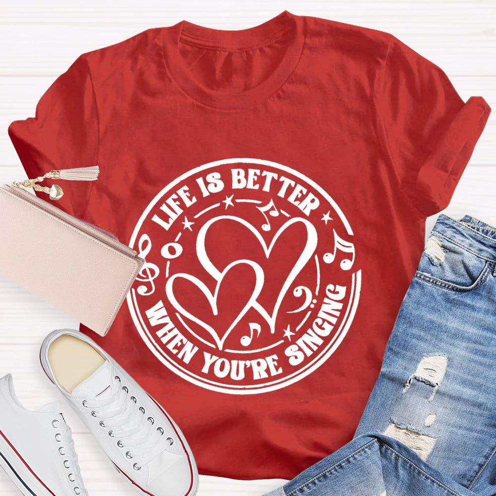 Life Is Better When You'Re Singing T-shirt