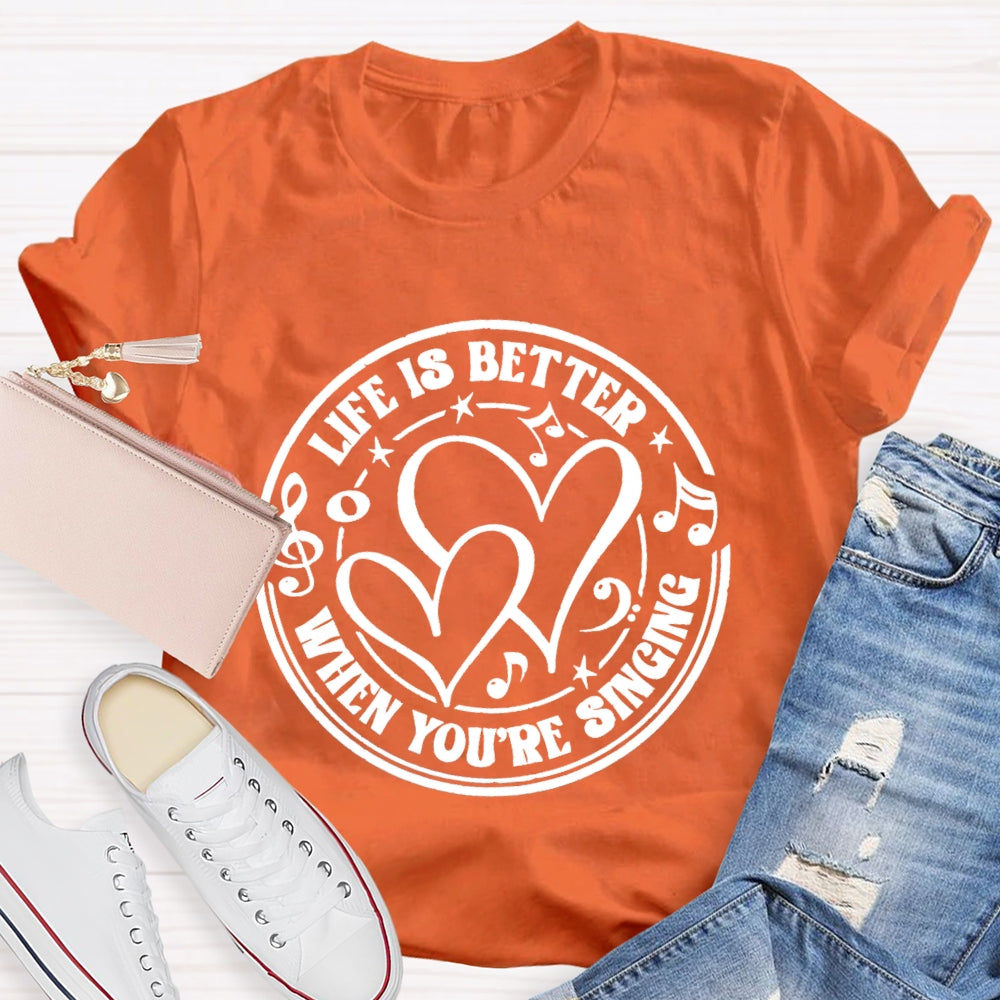 Life Is Better When You'Re Singing T-shirt