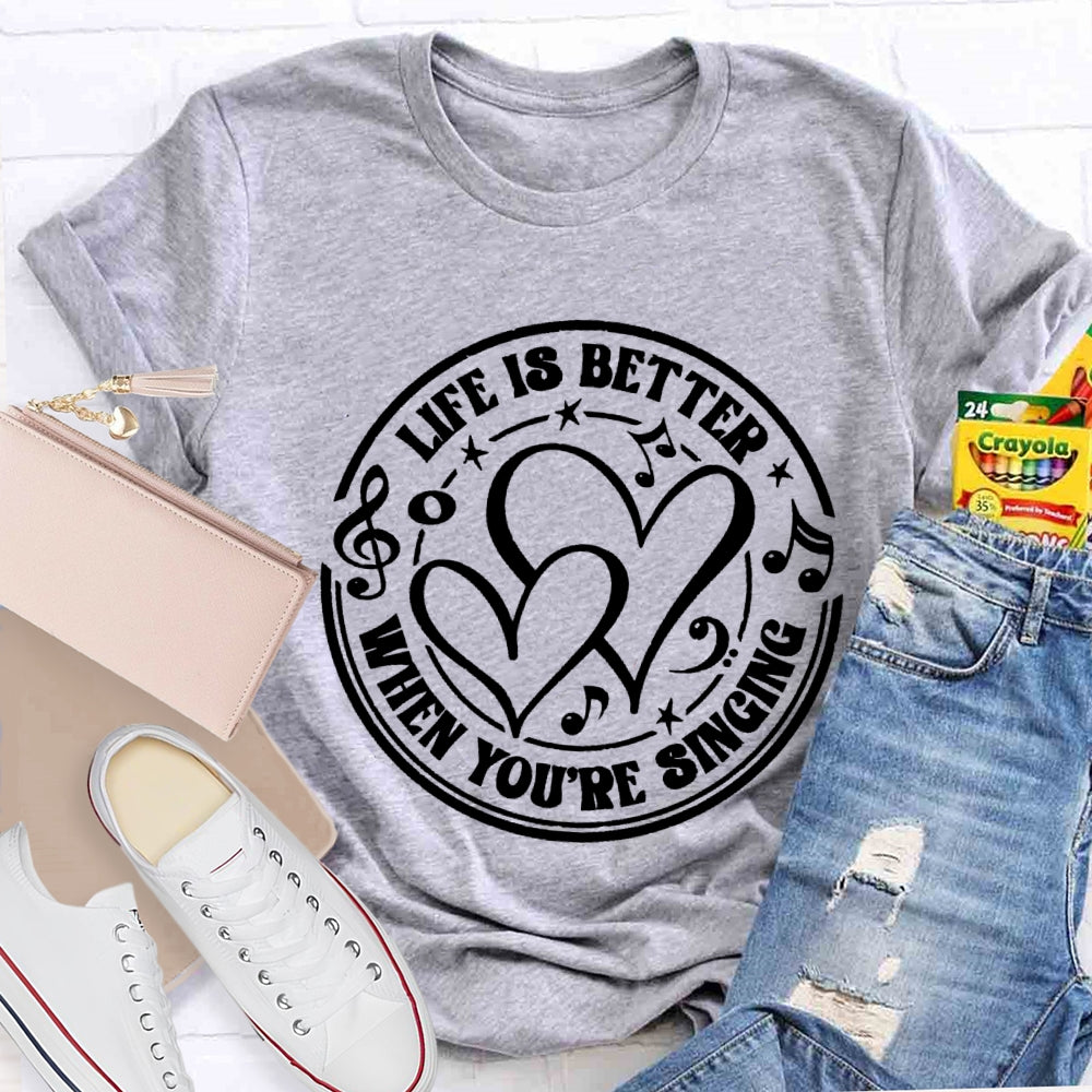 Life Is Better When You'Re Singing T-shirt