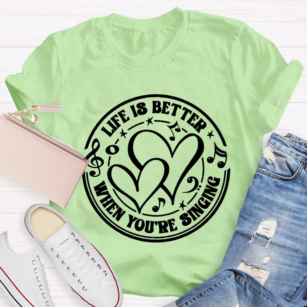 Life Is Better When You'Re Singing T-shirt