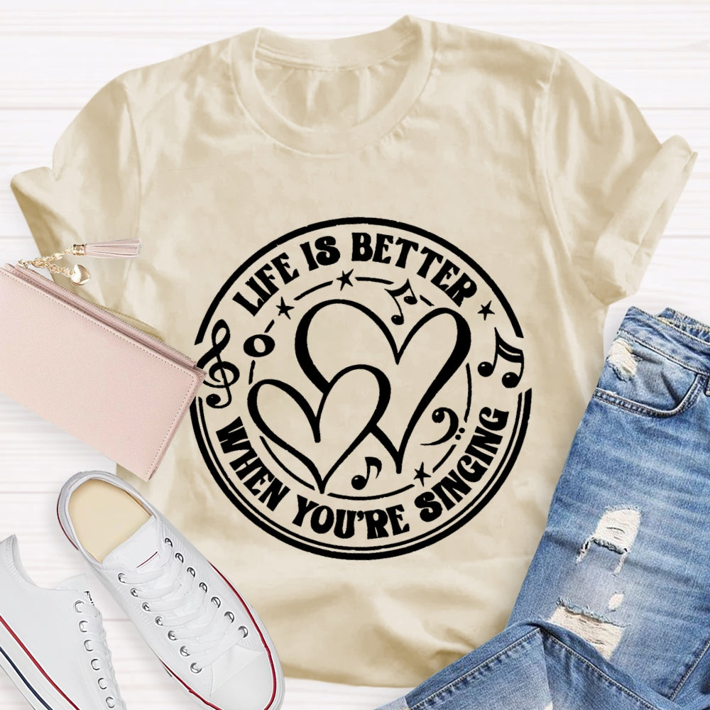 Life Is Better When You'Re Singing T-shirt