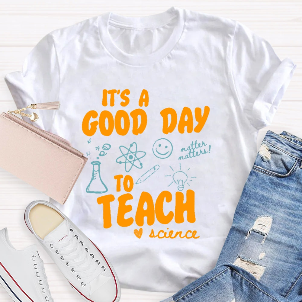 It’s A Good Day To Teach Science Teacher Funny T-shirt