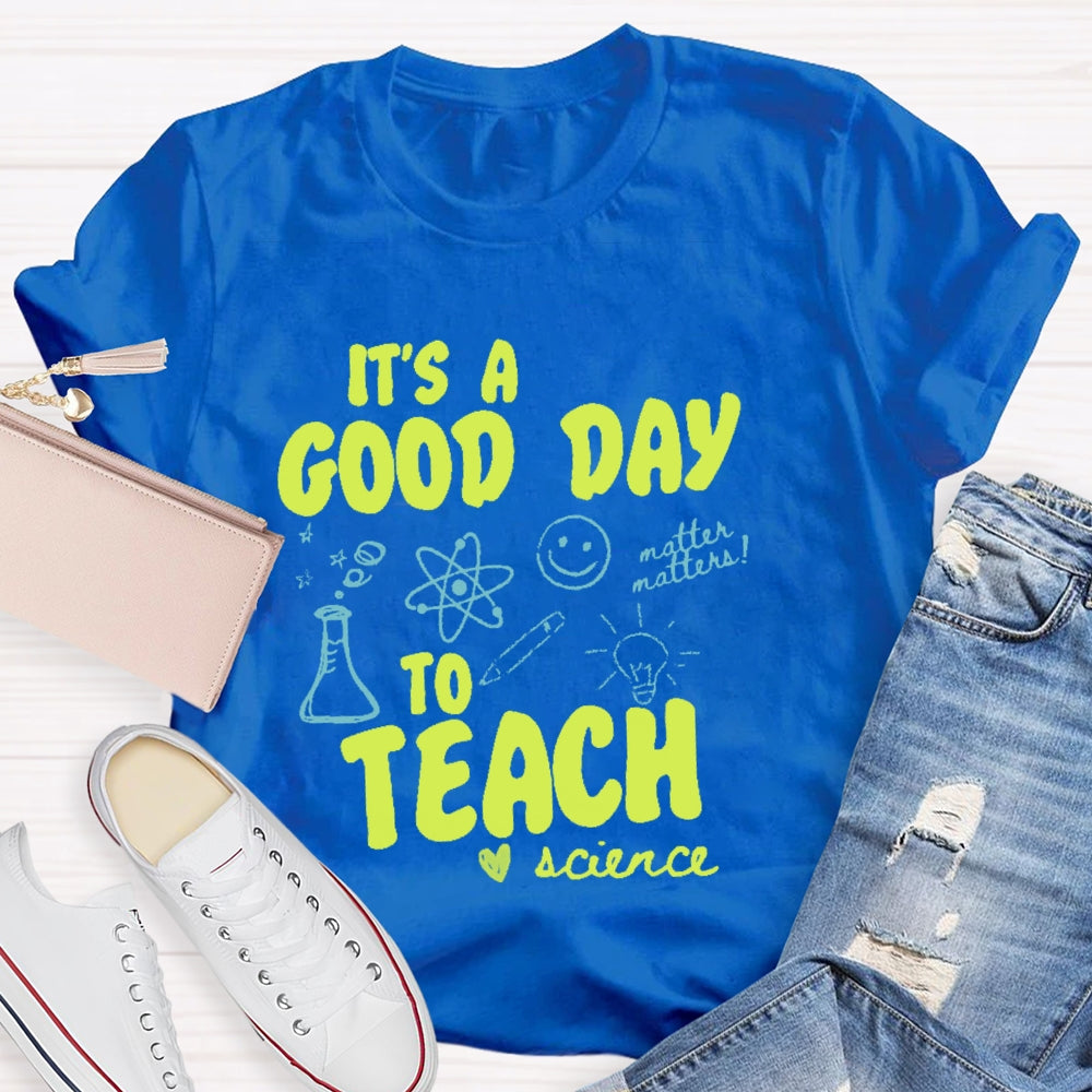 It’s A Good Day To Teach Science Teacher Funny T-shirt