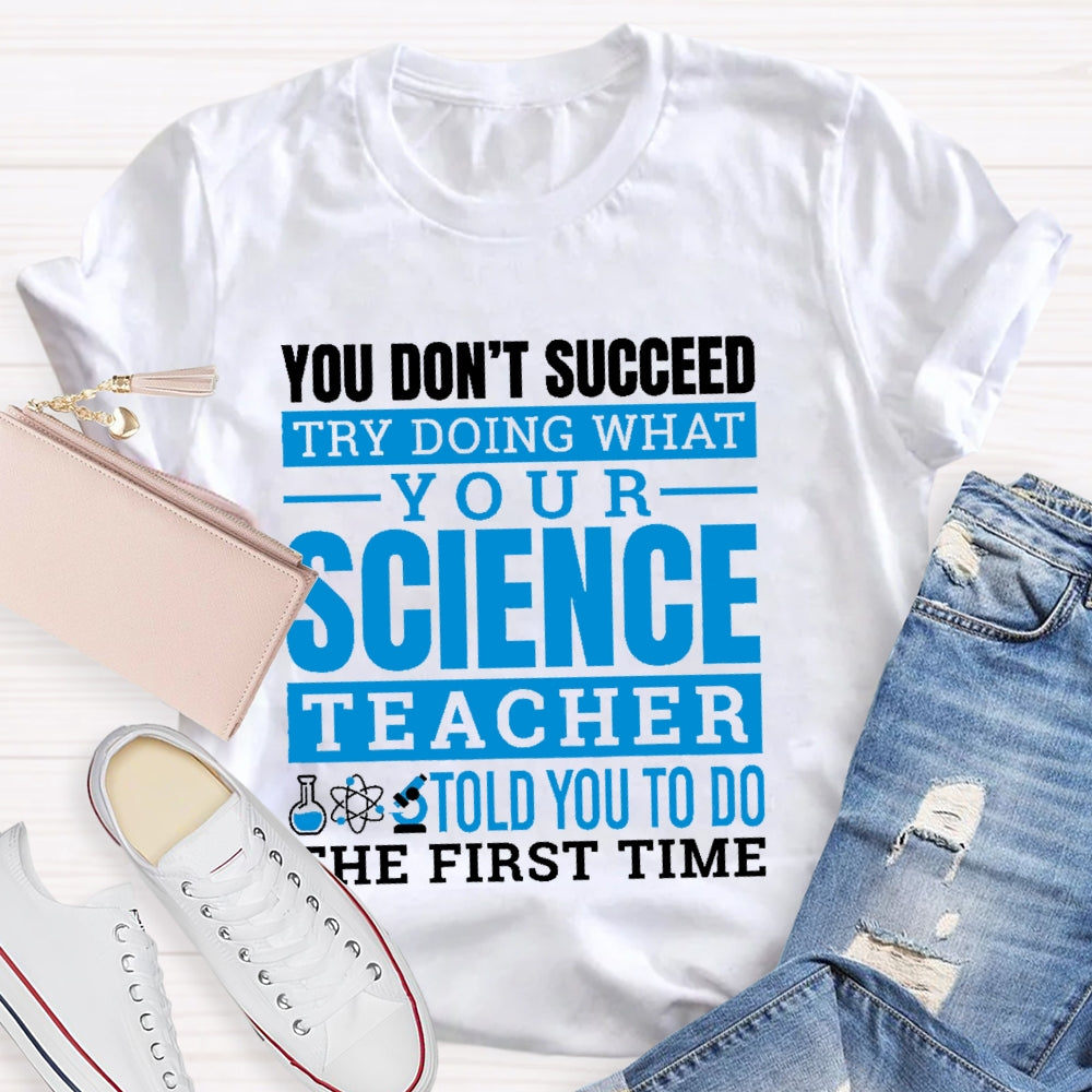 You Don’t Succeed Try Doing What Your Science Teacher Told You To Do The First Time T-shirt