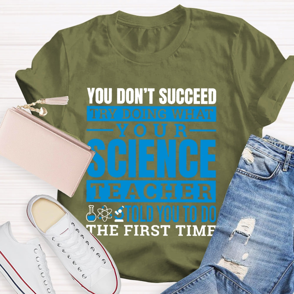 You Don’t Succeed Try Doing What Your Science Teacher Told You To Do The First Time T-shirt