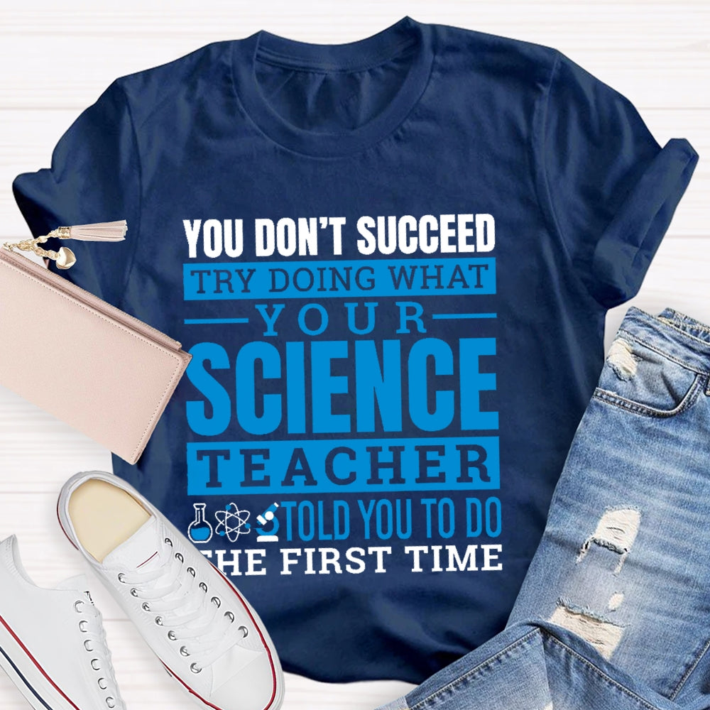 You Don’t Succeed Try Doing What Your Science Teacher Told You To Do The First Time T-shirt
